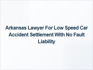 Arkansas Lawyer for Low-Speed Car Accident Settlement Without Fault Liability