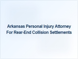 Arkansas Personal Injury Attorney for Rear-End Collision Settlements