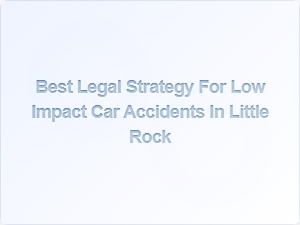 Best Legal Strategy for Low Impact Car Accidents in Little Rock