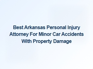 Top Arkansas Attorney for Minor Car Accidents with Property Damage
