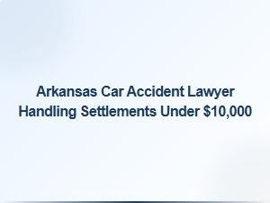 Arkansas Car Accident Lawyer for Low Speed Collision Settlements Under $10,000