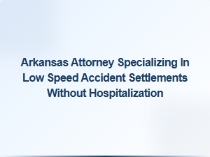 Arkansas Attorney for Low-Speed Accident Settlements Without Hospitalization