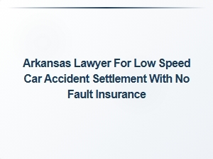 Arkansas Lawyer for Low-Speed Car Accident Settlement with No Fault Insurance