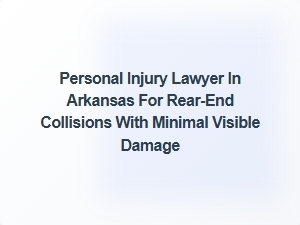 Seeking a Personal Injury Lawyer in Arkansas for Rear-End Collisions with Minimal Damage
