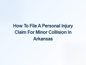 How to File a Personal Injury Claim After a Minor Collision in Arkansas