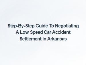 Step-By-Step Guide to Negotiating a Low-Speed Car Accident Settlement in Arkansas