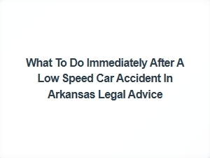 Immediate Legal Steps After a Low-Speed Car Accident in Arkansas